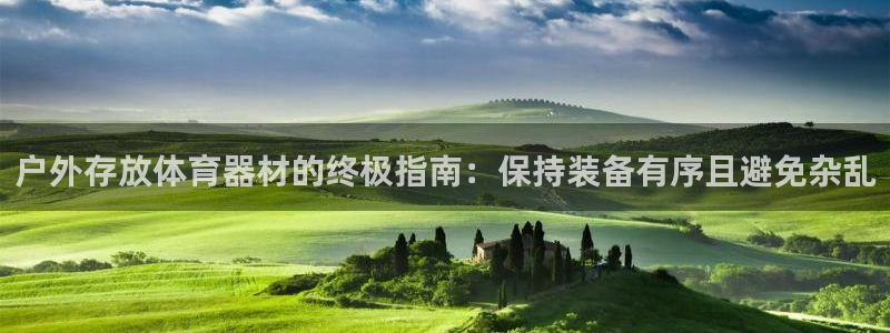 长征娱乐官方网站：户外存放体育器材的终极指南：保持装