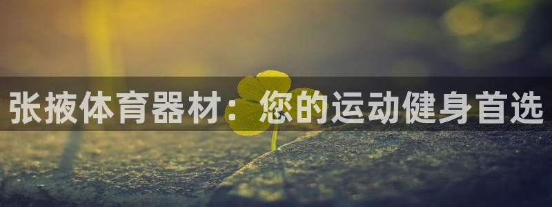 长征娱乐提款：张掖体育器材：您的运动健身首选