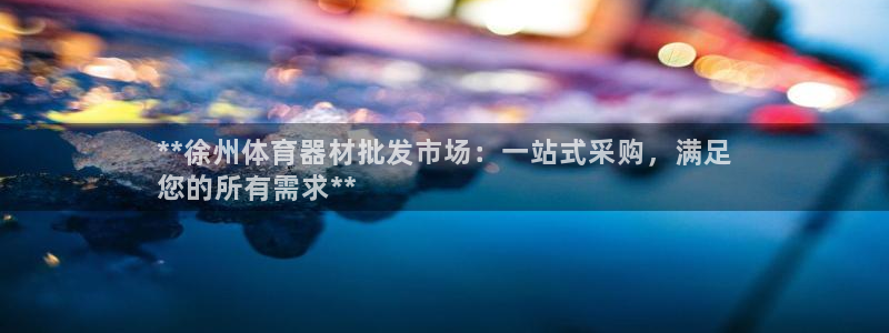 长征娱乐平台官网登录入口手机版：**徐州体育器材批发