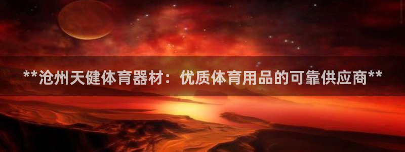 长征平台代理怎么做：**沧州天健体育器材：优质体育用