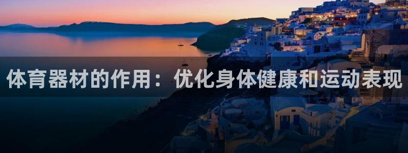 长征娱乐app下载官网苹果：体育器材的作用：优化身体