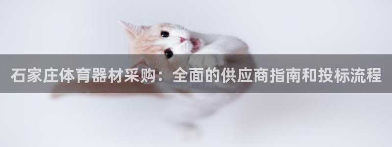 长征娱乐注册：石家庄体育器材采购：全面的供应商指南和