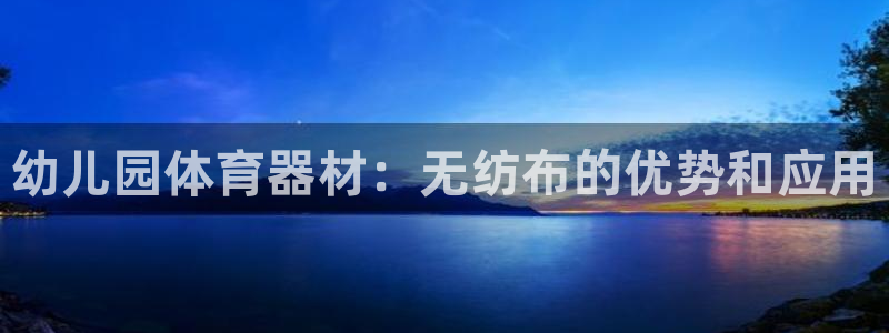 长征娱乐登录地址在哪看：幼儿园体育器材：无纺布的优势