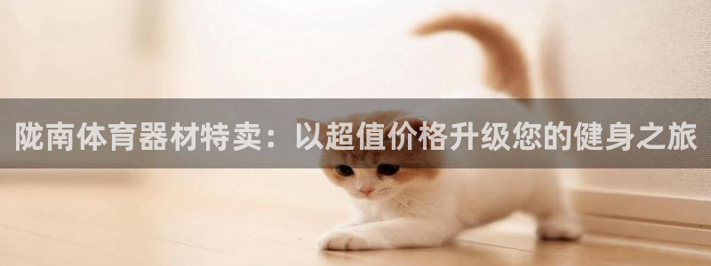 长征娱乐间7O777：陇南体育器材特卖：以超值价格升