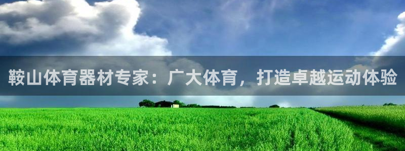 长征开放什么意思：鞍山体育器材专家：广大体育，打造卓