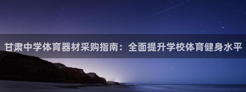 长征娱乐老板是哪里人：甘肃中学体育器材采购指南：全面