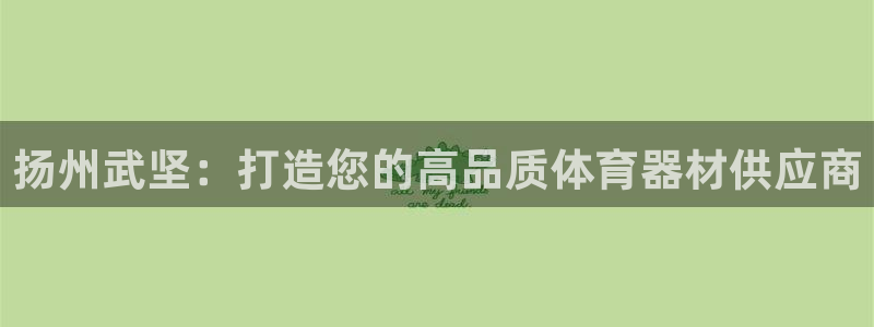 长征平台列7O777：扬州武坚：打造您的高品质体育器