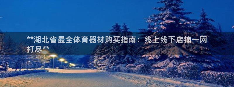 长征娱乐提现失败怎么回事：**湖北省最全体育器材购买