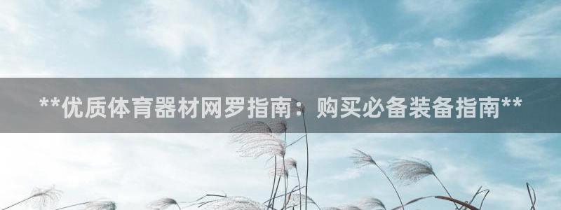 长征平台最新注册地址是哪里的：**优质体育器材网罗指