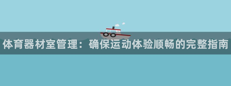 长征来袭什么意思：体育器材室管理：确保运动体验顺畅的完整指南