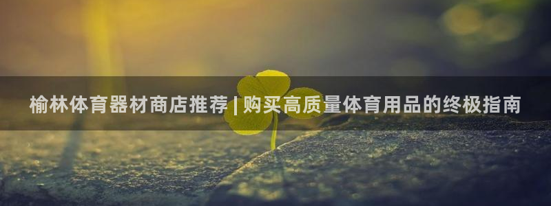 长征辉煌：榆林体育器材商店推荐 | 购买高质量体育用